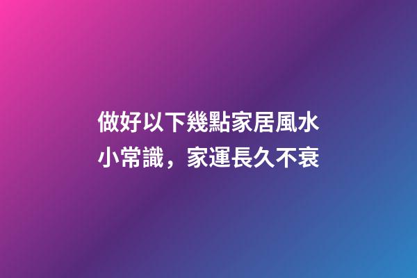 做好以下幾點家居風水小常識，家運長久不衰