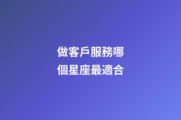 做客戶服務哪個星座最適合-第1張-星座運勢-玄機派