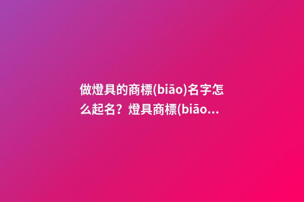 做燈具的商標(biāo)名字怎么起名？燈具商標(biāo)起名免費(fèi)大全-第1張-商標(biāo)起名-玄機(jī)派