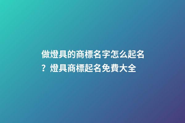 做燈具的商標名字怎么起名？燈具商標起名免費大全-第1張-商標起名-玄機派