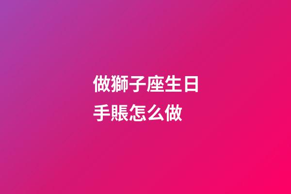 做獅子座生日手賬怎么做-第1張-星座運勢-玄機派