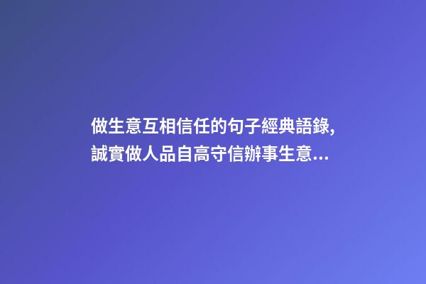 做生意互相信任的句子經典語錄,誠實做人品自高守信辦事生意好-第1張-觀點-玄機派