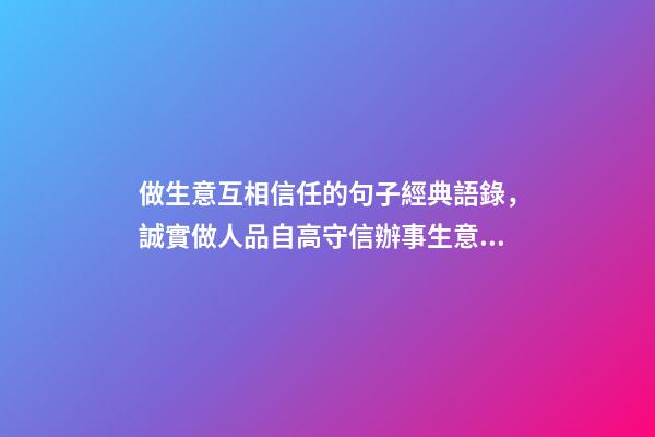做生意互相信任的句子經典語錄，誠實做人品自高守信辦事生意好-第1張-觀點-玄機派
