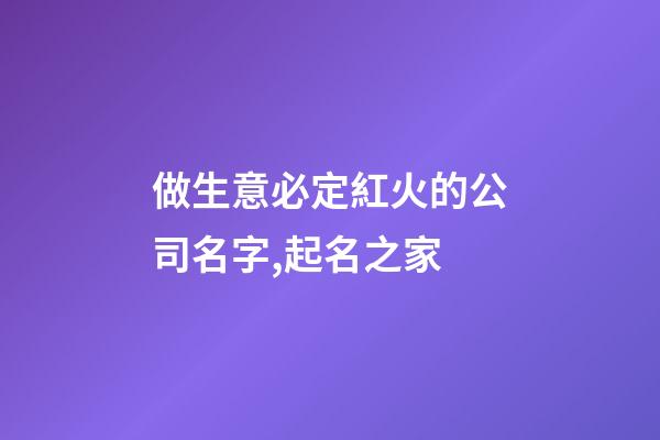 做生意必定紅火的公司名字,起名之家-第1張-公司起名-玄機派