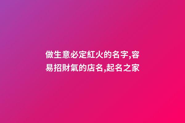 做生意必定紅火的名字,容易招財氣的店名,起名之家