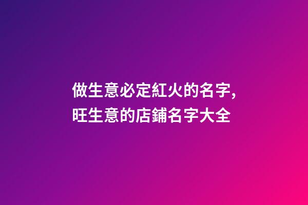 做生意必定紅火的名字,旺生意的店鋪名字大全