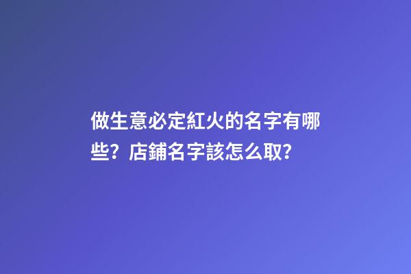 做生意必定紅火的名字有哪些？店鋪名字該怎么取？-第1張-店鋪起名-玄機派