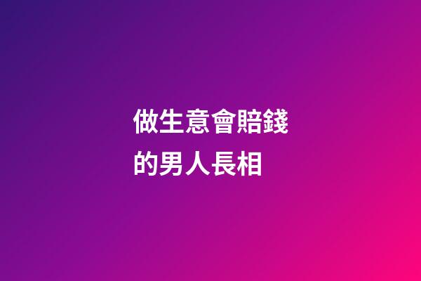 做生意會賠錢的男人長相