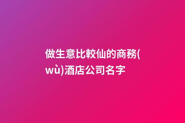 做生意比較仙的商務(wù)酒店公司名字-第1張-公司起名-玄機派