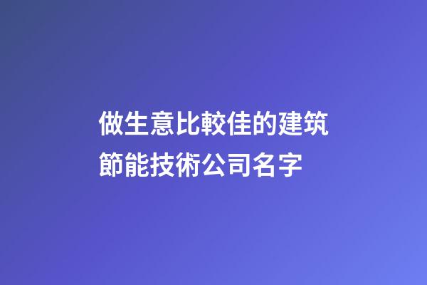 做生意比較佳的建筑節能技術公司名字-第1張-公司起名-玄機派