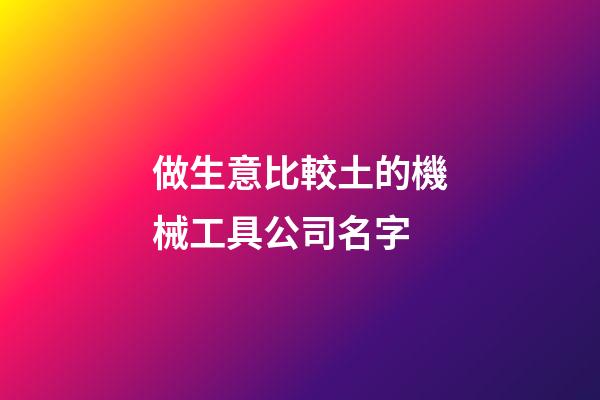 做生意比較土的機械工具公司名字-第1張-公司起名-玄機派
