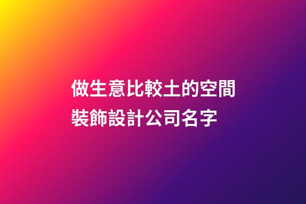 做生意比較土的空間裝飾設計公司名字-第1張-公司起名-玄機派