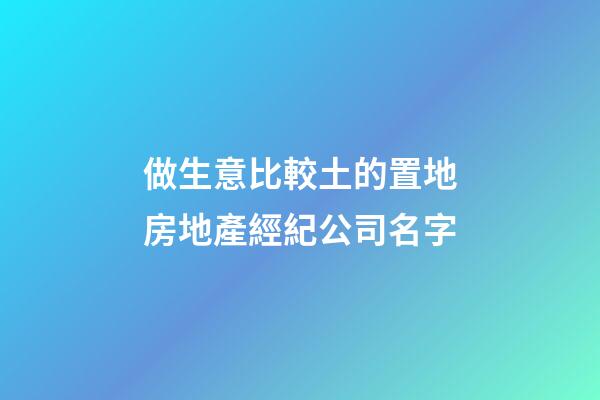 做生意比較土的置地房地產經紀公司名字-第1張-公司起名-玄機派
