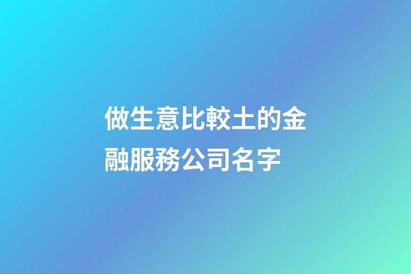 做生意比較土的金融服務公司名字-第1張-公司起名-玄機派
