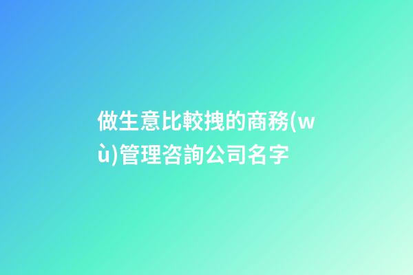 做生意比較拽的商務(wù)管理咨詢公司名字-第1張-公司起名-玄機(jī)派