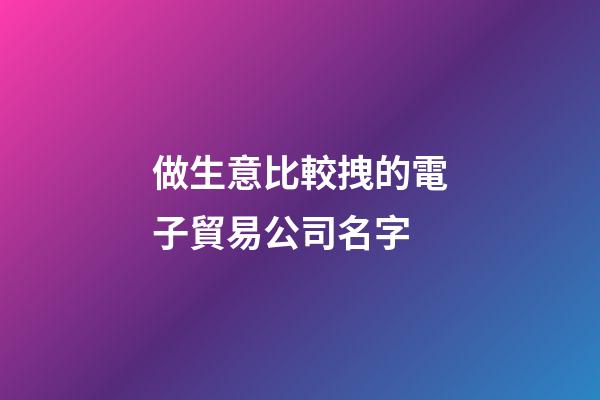 做生意比較拽的電子貿易公司名字-第1張-公司起名-玄機派
