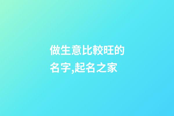 做生意比較旺的名字,起名之家-第1張-店鋪起名-玄機派