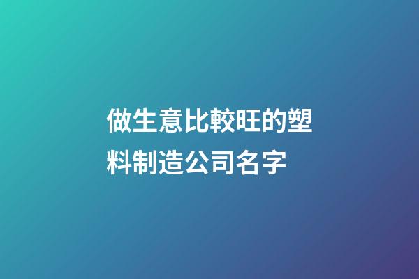做生意比較旺的塑料制造公司名字-第1張-公司起名-玄機(jī)派