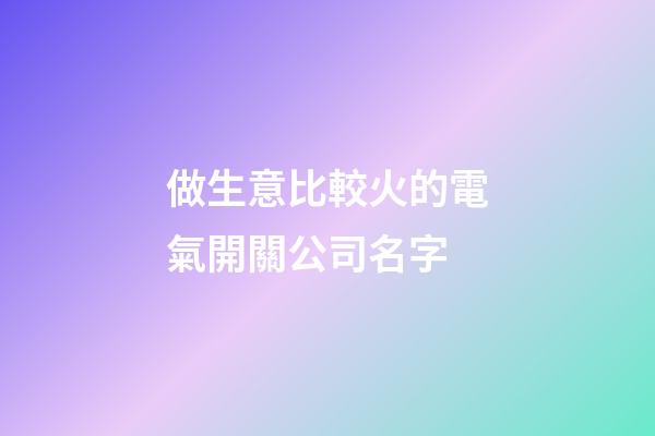 做生意比較火的電氣開關公司名字-第1張-公司起名-玄機派