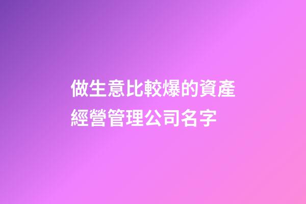 做生意比較爆的資產經營管理公司名字-第1張-公司起名-玄機派