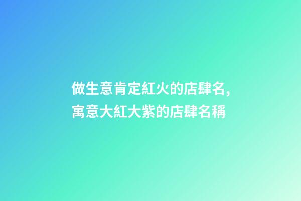 做生意肯定紅火的店肆名,寓意大紅大紫的店肆名稱-第1張-店鋪起名-玄機(jī)派