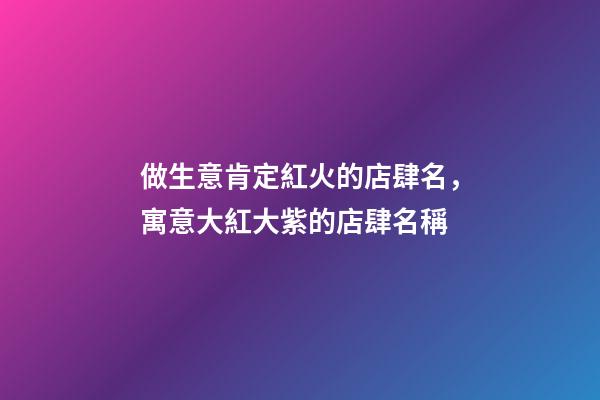 做生意肯定紅火的店肆名，寓意大紅大紫的店肆名稱-第1張-店鋪起名-玄機(jī)派