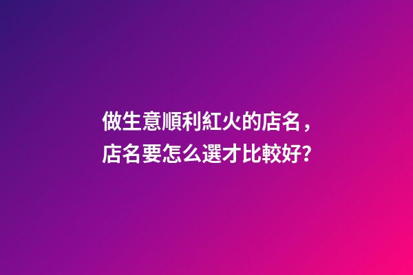 做生意順利紅火的店名，店名要怎么選才比較好？