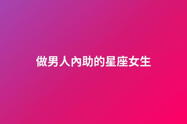 做男人內助的星座女生-第1張-星座運勢-玄機派