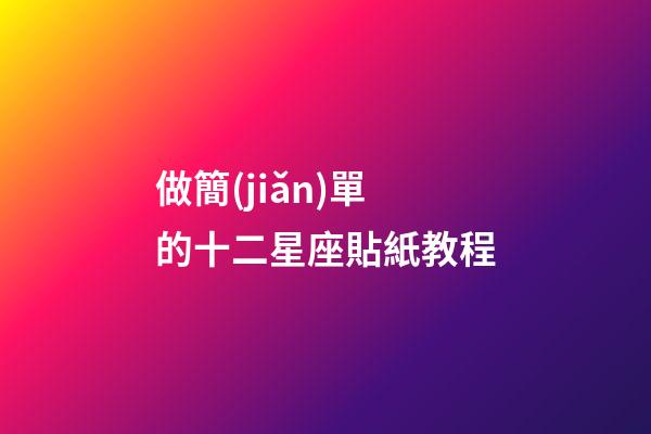 做簡(jiǎn)單的十二星座貼紙教程-第1張-星座運(yùn)勢(shì)-玄機(jī)派