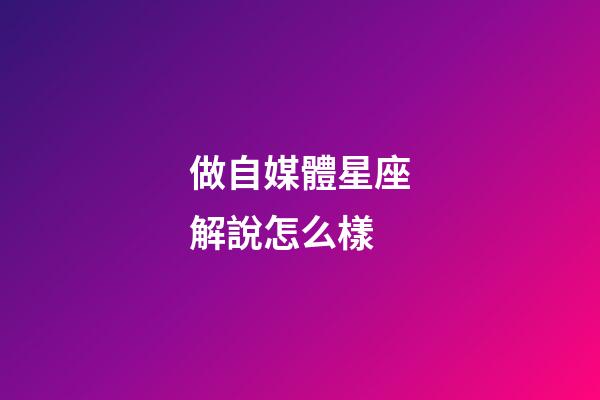 做自媒體星座解說怎么樣-第1張-星座運勢-玄機(jī)派