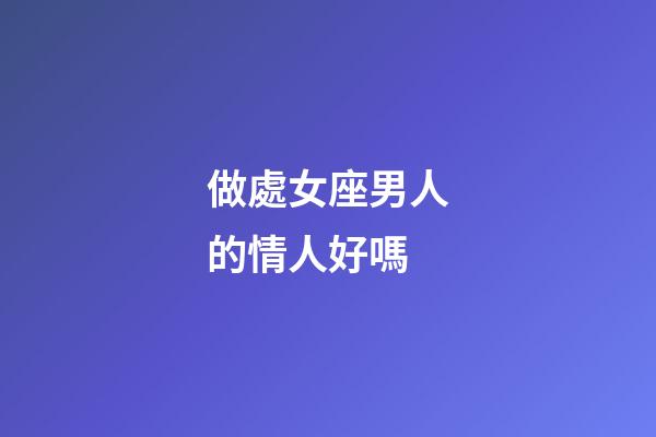做處女座男人的情人好嗎-第1張-星座運勢-玄機派