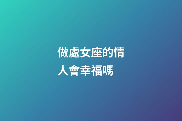做處女座的情人會幸福嗎-第1張-星座運勢-玄機派