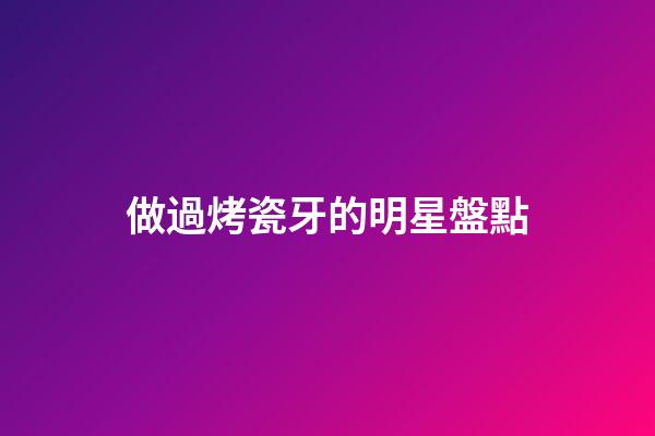做過烤瓷牙的明星盤點-第1張-星座運勢-玄機派