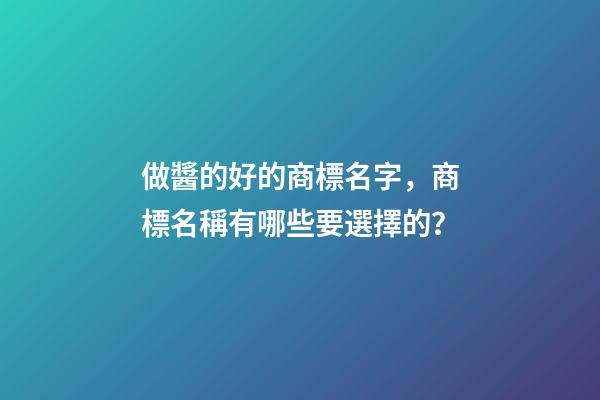 做醬的好的商標名字，商標名稱有哪些要選擇的？