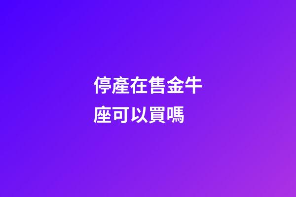 停產在售金牛座可以買嗎-第1張-星座運勢-玄機派