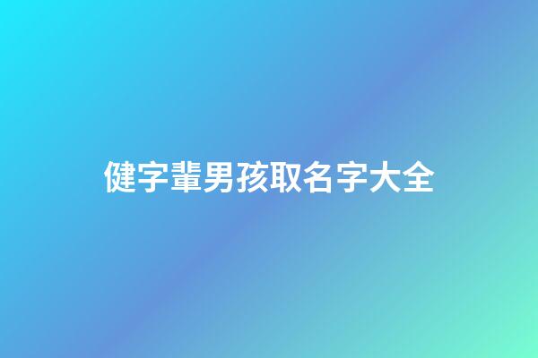 健字輩男孩取名字大全(健字輩男孩取名字大全集)-第1張-男孩起名-玄機派