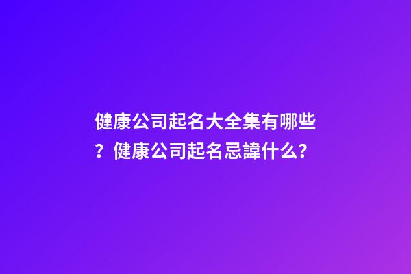健康公司起名大全集有哪些？健康公司起名忌諱什么？-第1張-公司起名-玄機派