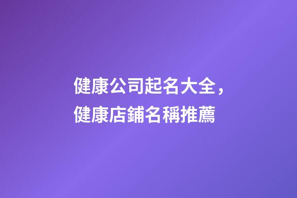 健康公司起名大全，健康店鋪名稱推薦