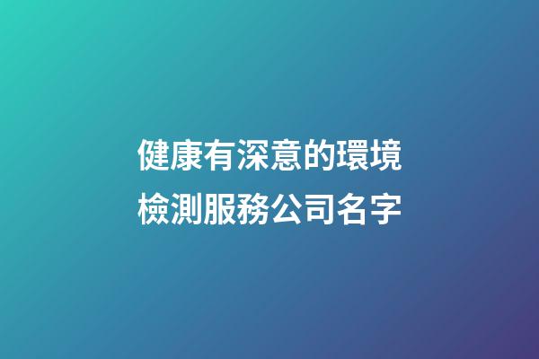 健康有深意的環境檢測服務公司名字-第1張-公司起名-玄機派