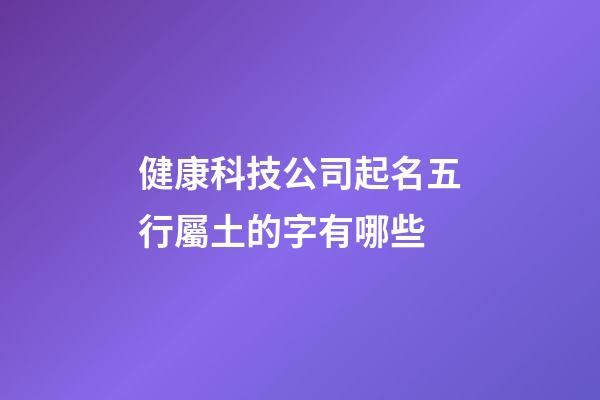 健康科技公司起名五行屬土的字有哪些-第1張-公司起名-玄機派