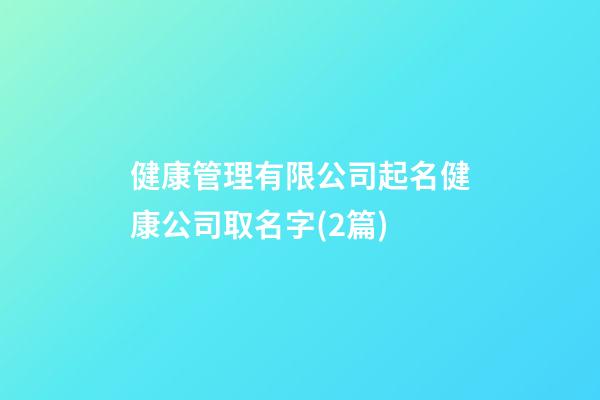 健康管理有限公司起名健康公司取名字(2篇)-第1張-公司起名-玄機派