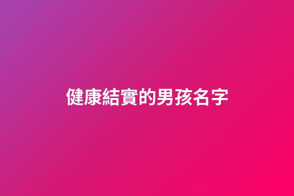 健康結實的男孩名字(結實的男孩小名)-第1張-男孩起名-玄機派