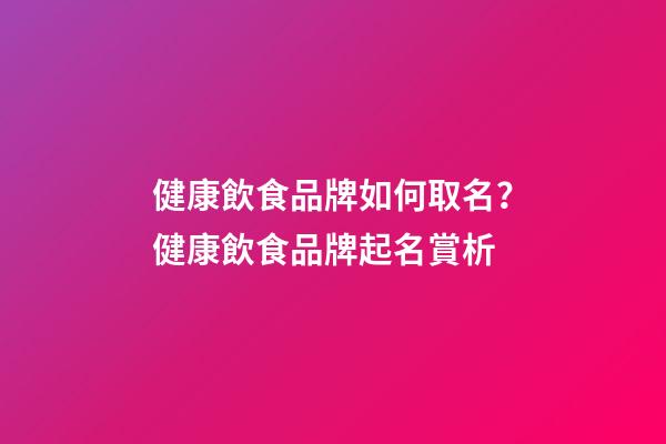 健康飲食品牌如何取名？健康飲食品牌起名賞析-第1張-商標(biāo)起名-玄機派