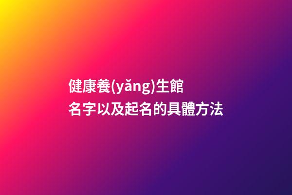 健康養(yǎng)生館名字以及起名的具體方法-第1張-店鋪起名-玄機派