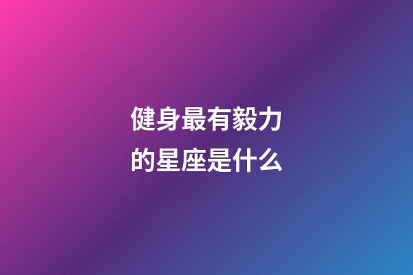 健身最有毅力的星座是什么-第1張-星座運勢-玄機派