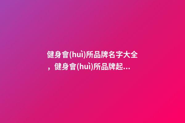 健身會(huì)所品牌名字大全，健身會(huì)所品牌起名賞析