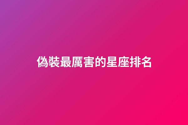 偽裝最厲害的星座排名-第1張-星座運勢-玄機派