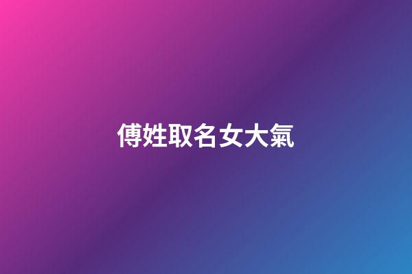傅姓取名女大氣(傅姓名字女)-第1張-女孩起名-玄機派