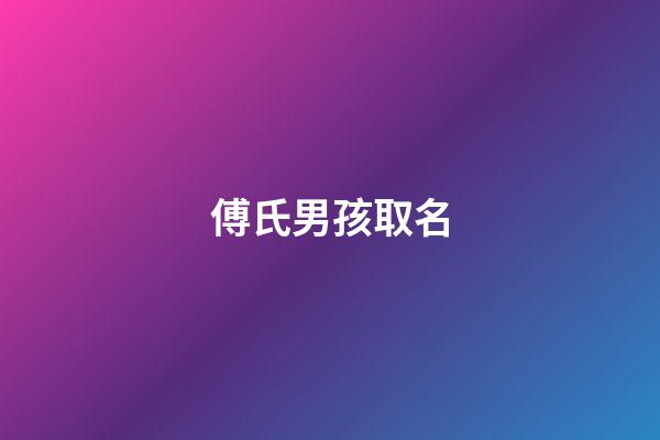 傅氏男孩取名(傅姓男孩名字大全2023)-第1張-男孩起名-玄機派
