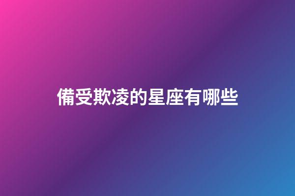 備受欺凌的星座有哪些-第1張-星座運勢-玄機派